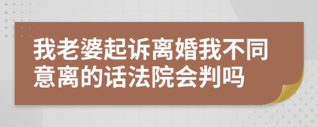 我老婆起訴離婚我不同意離的話法院會判嗎
