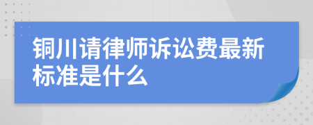 銅川請律師訴訟費最新標準是什么