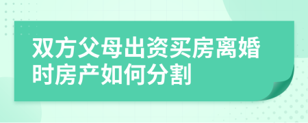 雙方父母出資買房離婚時房產(chǎn)如何分割