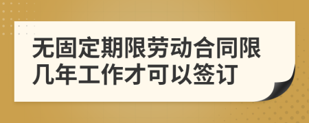 無(wú)固定期限勞動(dòng)合同限幾年工作才可以簽訂