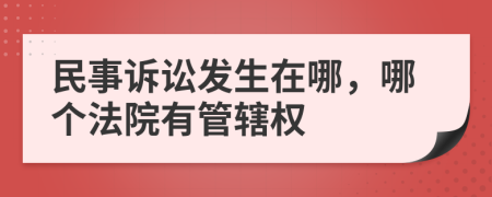 民事訴訟發(fā)生在哪，哪個法院有管轄權(quán)