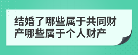結(jié)婚了哪些屬于共同財產(chǎn)哪些屬于個人財產(chǎn)