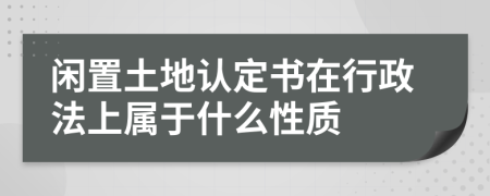 閑置土地認(rèn)定書在行政法上屬于什么性質(zhì)