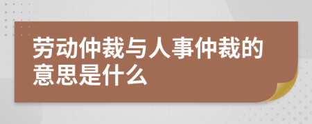 勞動仲裁與人事仲裁的意思是什么