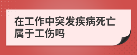 在工作中突發(fā)疾病死亡屬于工傷嗎