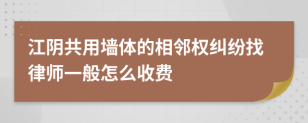 江陰共用墻體的相鄰權(quán)糾紛找律師一般怎么收費(fèi)