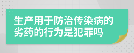 生產(chǎn)用于防治傳染病的劣藥的行為是犯罪嗎