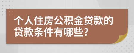 個(gè)人住房公積金貸款的貸款條件有哪些?