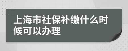 上海市社保補(bǔ)繳什么時(shí)候可以辦理