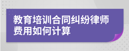 教育培訓(xùn)合同糾紛律師費用如何計算