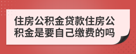 住房公積金貸款住房公積金是要自己繳費(fèi)的嗎