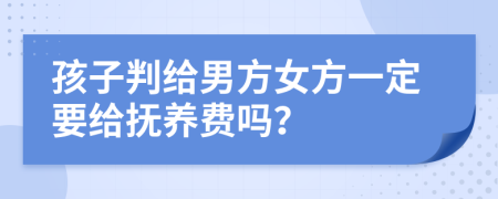 孩子判給男方女方一定要給撫養(yǎng)費嗎？