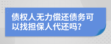 債權(quán)人無力償還債務(wù)可以找擔(dān)保人代還嗎？