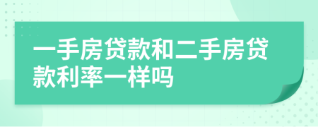 一手房貸款和二手房貸款利率一樣嗎