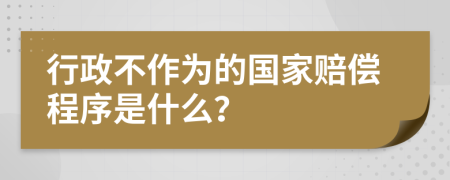 行政不作為的國家賠償程序是什么？