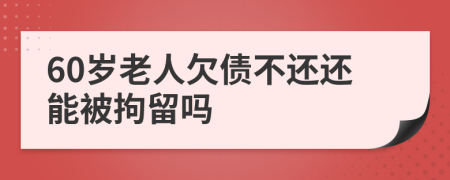 60歲老人欠債不還還能被拘留嗎