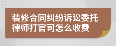 裝修合同糾紛訴訟委托律師打官司怎么收費