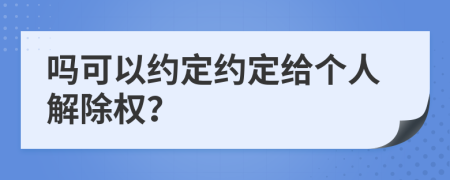 嗎可以約定約定給個(gè)人解除權(quán)？