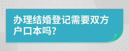 辦理結(jié)婚登記需要雙方戶(hù)口本嗎？