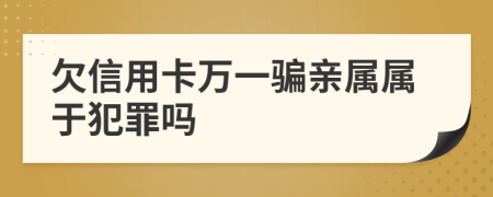 欠信用卡萬(wàn)一騙親屬屬于犯罪嗎
