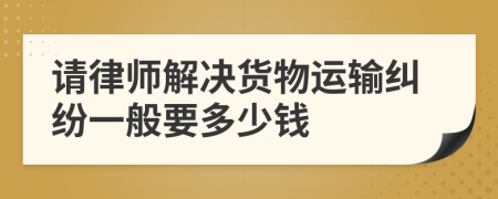 請律師解決貨物運輸糾紛一般要多少錢