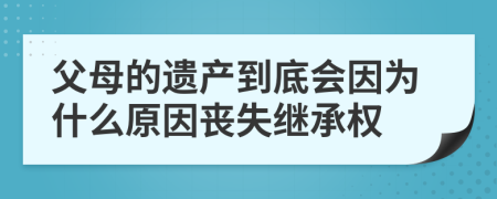 父母的遺產(chǎn)到底會(huì)因?yàn)槭裁丛騿适Ю^承權(quán)