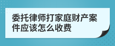 委托律師打家庭財(cái)產(chǎn)案件應(yīng)該怎么收費(fèi)