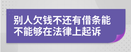別人欠錢不還有借條能不能夠在法律上起訴