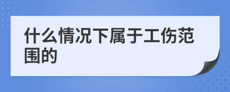 什么情況下屬于工傷范圍的