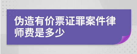 偽造有價票證罪案件律師費是多少