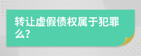 轉(zhuǎn)讓虛假債權(quán)屬于犯罪么？
