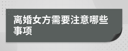 離婚女方需要注意哪些事項(xiàng)