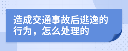 造成交通事故后逃逸的行為，怎么處理的