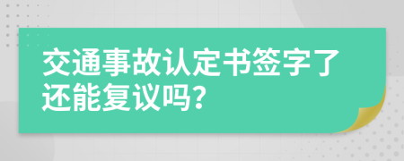 交通事故認(rèn)定書簽字了還能復(fù)議嗎？