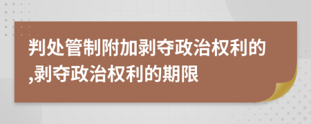 判處管制附加剝奪政治權(quán)利的,剝奪政治權(quán)利的期限