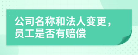 公司名稱和法人變更，員工是否有賠償