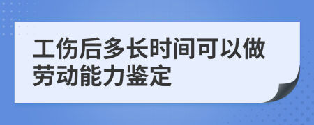 工傷后多長時(shí)間可以做勞動(dòng)能力鑒定