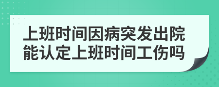 上班時間因病突發(fā)出院能認(rèn)定上班時間工傷嗎