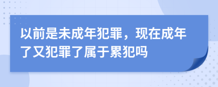 以前是未成年犯罪，現(xiàn)在成年了又犯罪了屬于累犯嗎