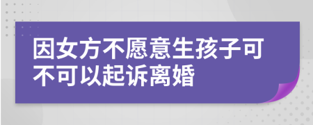 因女方不愿意生孩子可不可以起訴離婚