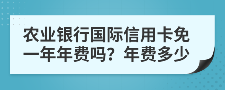 農(nóng)業(yè)銀行國際信用卡免一年年費嗎？年費多少