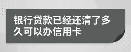 銀行貸款已經(jīng)還清了多久可以辦信用卡
