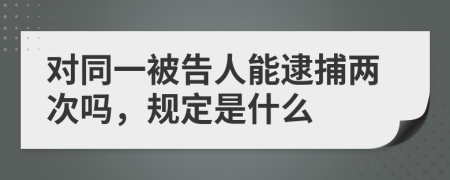 對同一被告人能逮捕兩次嗎，規(guī)定是什么