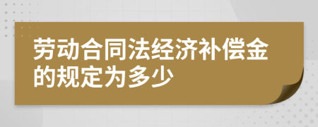 勞動(dòng)合同法經(jīng)濟(jì)補(bǔ)償金的規(guī)定為多少