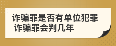 詐騙罪是否有單位犯罪 詐騙罪會(huì)判幾年