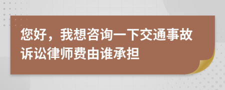 您好，我想咨詢一下交通事故訴訟律師費由誰承擔