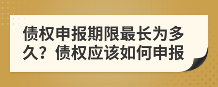 債權(quán)申報(bào)期限最長(zhǎng)為多久？債權(quán)應(yīng)該如何申報(bào)