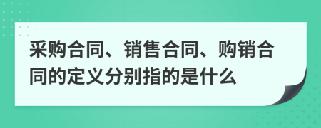 采購(gòu)合同、銷(xiāo)售合同、購(gòu)銷(xiāo)合同的定義分別指的是什么