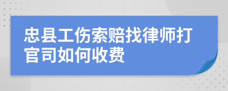 忠縣工傷索賠找律師打官司如何收費(fèi)