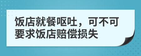飯店就餐嘔吐，可不可要求飯店賠償損失